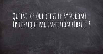 Qu'est-ce que c'est le Syndrome épileptique par infection fébrile ?