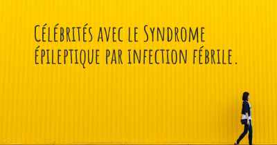 Célébrités avec le Syndrome épileptique par infection fébrile. 