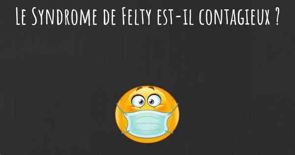 Le Syndrome de Felty est-il contagieux ?