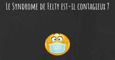 Le Syndrome de Felty est-il contagieux ?