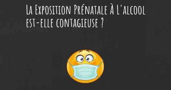 La Exposition Prénatale À L'alcool est-elle contagieuse ?