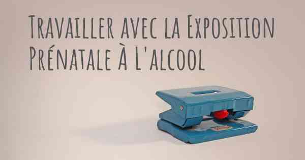 Travailler avec la Exposition Prénatale À L'alcool