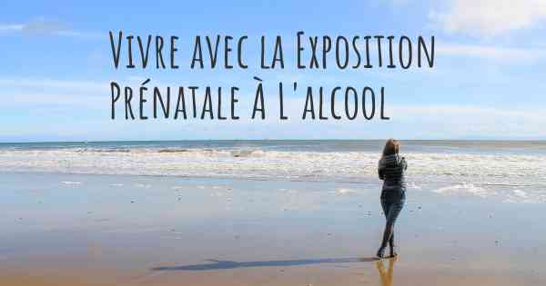 Vivre avec la Exposition Prénatale À L'alcool