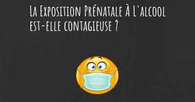 La Exposition Prénatale À L'alcool est-elle contagieuse ?