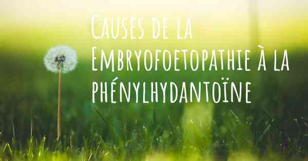 Causes de la Embryofoetopathie à la phénylhydantoïne