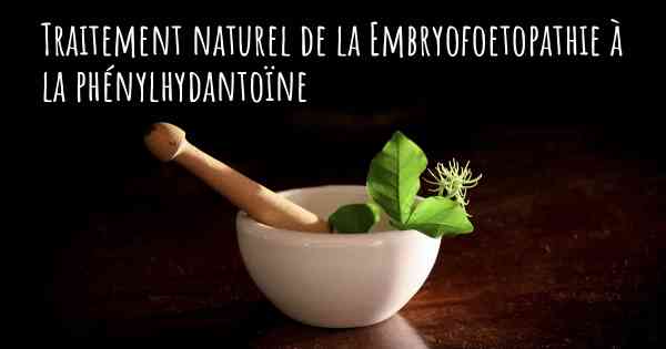 Traitement naturel de la Embryofoetopathie à la phénylhydantoïne