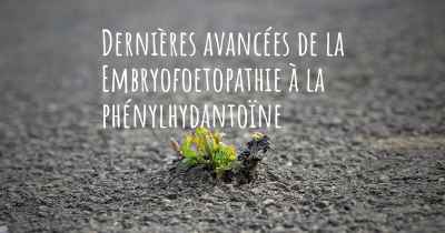 Dernières avancées de la Embryofoetopathie à la phénylhydantoïne