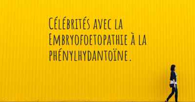 Célébrités avec la Embryofoetopathie à la phénylhydantoïne. 