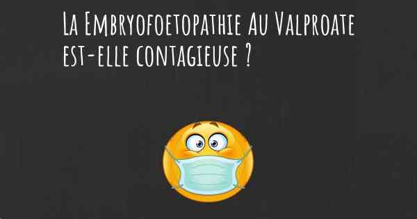 La Embryofoetopathie Au Valproate est-elle contagieuse ?