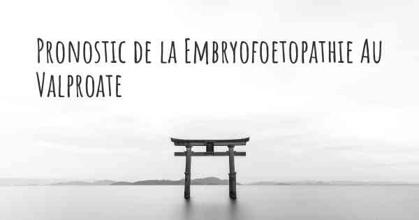 Pronostic de la Embryofoetopathie Au Valproate