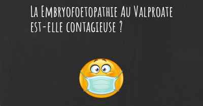 La Embryofoetopathie Au Valproate est-elle contagieuse ?