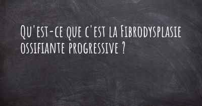 Qu'est-ce que c'est la Fibrodysplasie ossifiante progressive ?