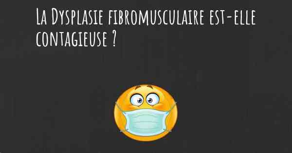 La Dysplasie fibromusculaire est-elle contagieuse ?