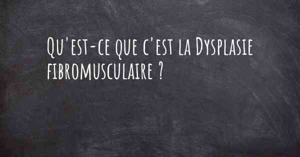 Qu'est-ce que c'est la Dysplasie fibromusculaire ?