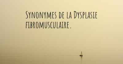 Synonymes de la Dysplasie fibromusculaire. 