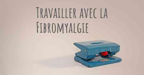 Travailler avec la Fibromyalgie