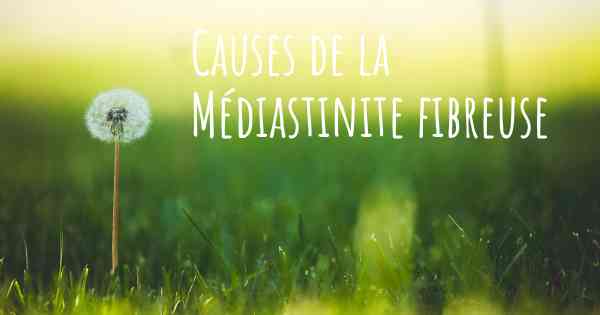 Causes de la Médiastinite fibreuse