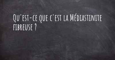 Qu'est-ce que c'est la Médiastinite fibreuse ?