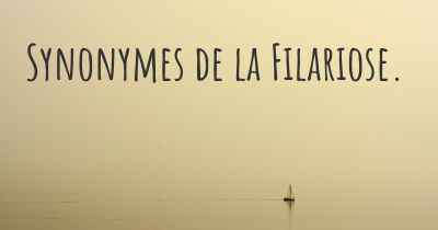 Synonymes de la Filariose. 