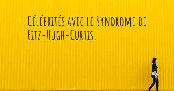 Célébrités avec le Syndrome de Fitz-Hugh-Curtis. 