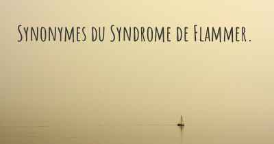 Synonymes du Syndrome de Flammer. 
