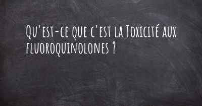 Qu'est-ce que c'est la Toxicité aux fluoroquinolones ?