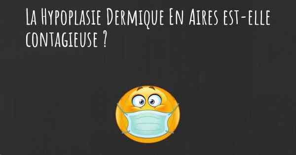 La Hypoplasie Dermique En Aires est-elle contagieuse ?