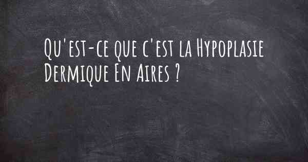 Qu'est-ce que c'est la Hypoplasie Dermique En Aires ?