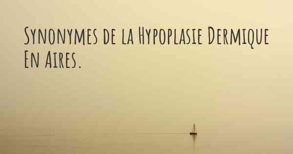 Synonymes de la Hypoplasie Dermique En Aires. 