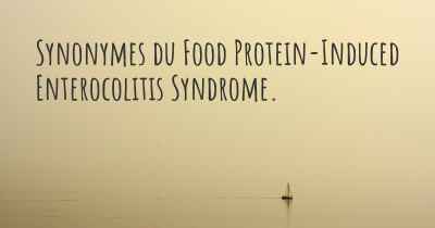 Synonymes du Food Protein-Induced Enterocolitis Syndrome. 