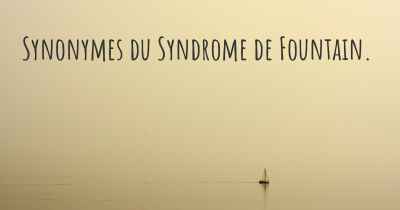 Synonymes du Syndrome de Fountain. 