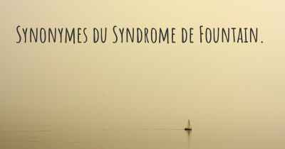 Synonymes du Syndrome de Fountain. 