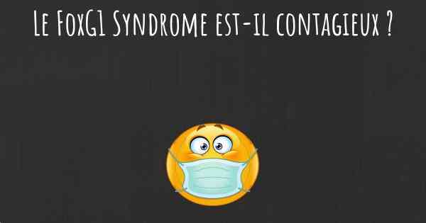Le FoxG1 Syndrome est-il contagieux ?