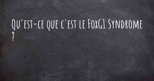 Qu'est-ce que c'est le FoxG1 Syndrome ?