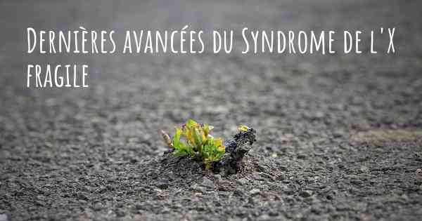 Dernières avancées du Syndrome de l'X fragile