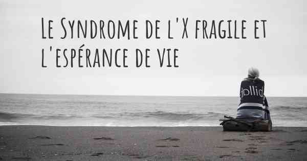 Le Syndrome de l'X fragile et l'espérance de vie