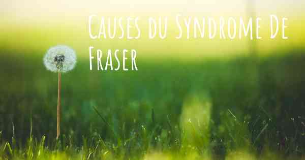 Causes du Syndrome De Fraser
