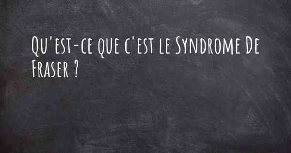 Qu'est-ce que c'est le Syndrome De Fraser ?