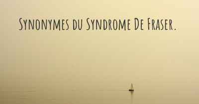 Synonymes du Syndrome De Fraser. 