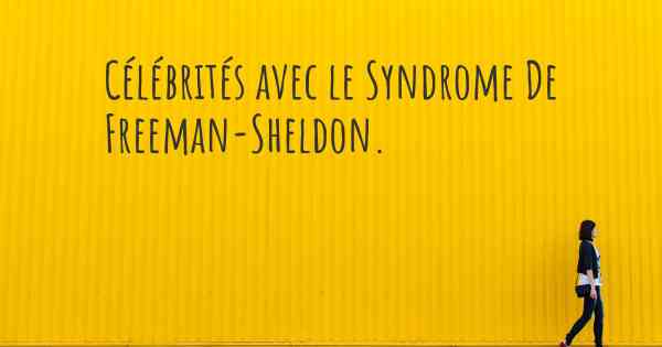 Célébrités avec le Syndrome De Freeman-Sheldon. 
