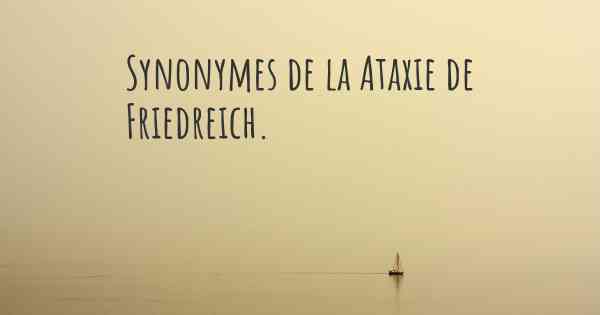 Synonymes de la Ataxie de Friedreich. 