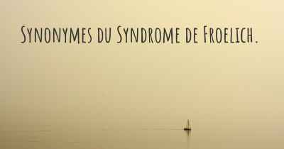 Synonymes du Syndrome de Froelich. 