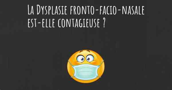La Dysplasie fronto-facio-nasale est-elle contagieuse ?