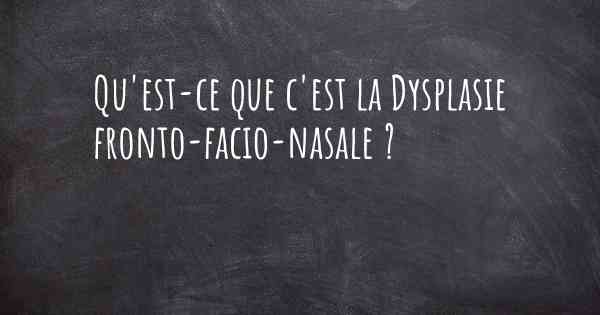 Qu'est-ce que c'est la Dysplasie fronto-facio-nasale ?