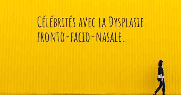 Célébrités avec la Dysplasie fronto-facio-nasale. 