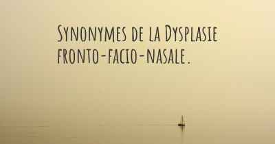 Synonymes de la Dysplasie fronto-facio-nasale. 