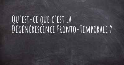 Qu'est-ce que c'est la Dégénérescence Fronto-Temporale ?