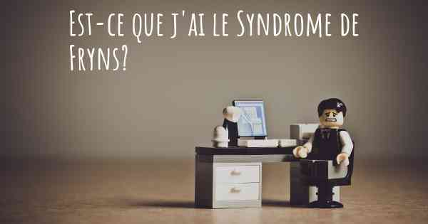 Est-ce que j'ai le Syndrome de Fryns?