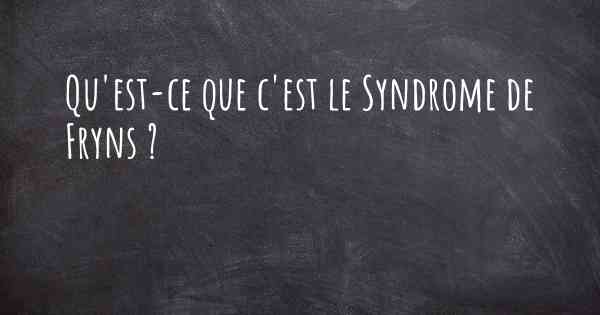 Qu'est-ce que c'est le Syndrome de Fryns ?