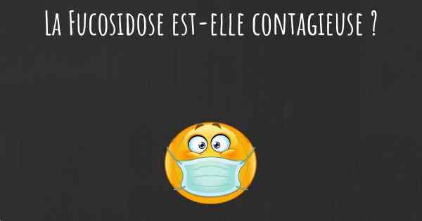 La Fucosidose est-elle contagieuse ?